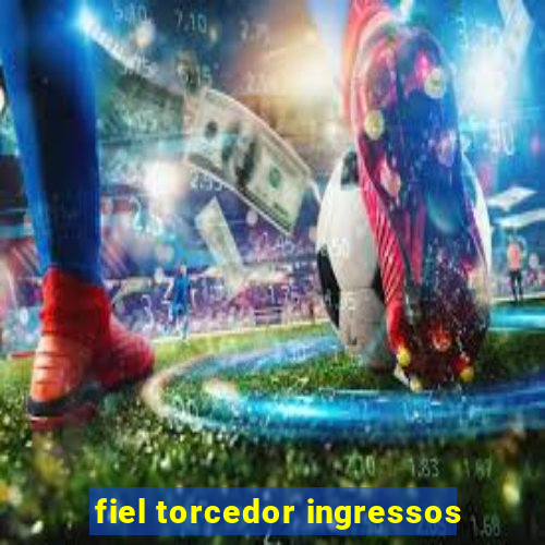 fiel torcedor ingressos